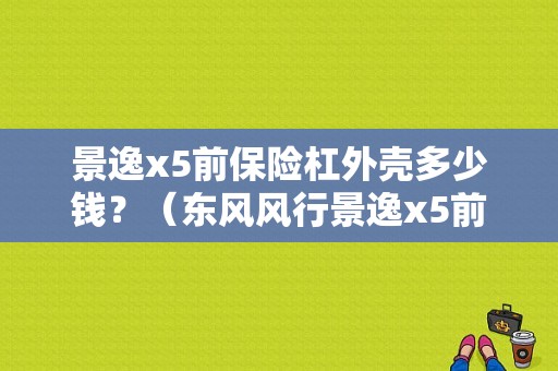 景逸x5前保险杠外壳多少钱？（东风风行景逸x5前保险杠多少钱）-图1