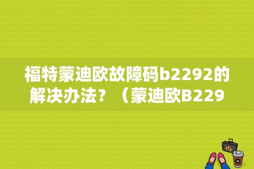 福特蒙迪欧故障码b2292的解决办法？（蒙迪欧B2292预紧器系统故障）-图1