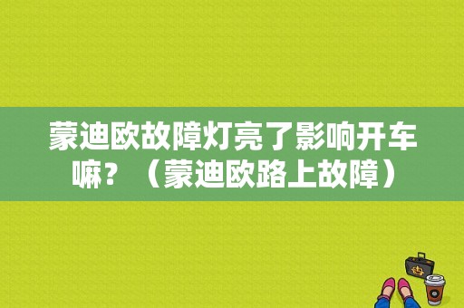 蒙迪欧故障灯亮了影响开车嘛？（蒙迪欧路上故障）-图1