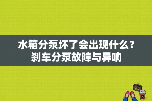 水箱分泵坏了会出现什么？刹车分泵故障与异响-图1