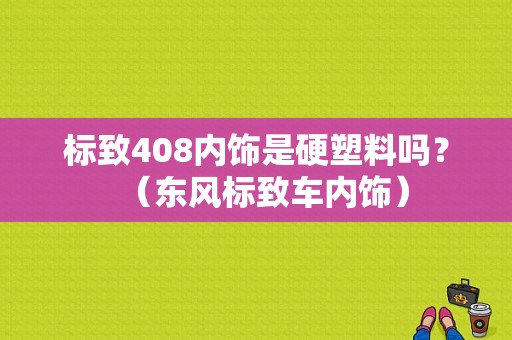 标致408内饰是硬塑料吗？（东风标致车内饰）-图1