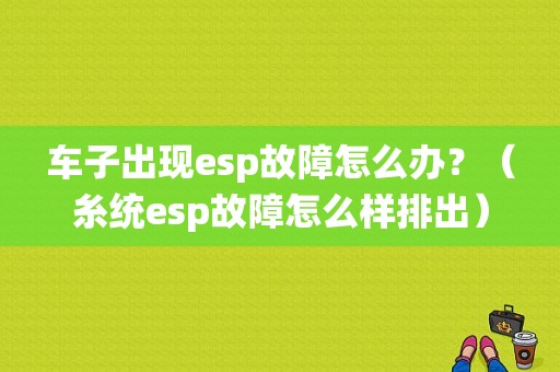 车子出现esp故障怎么办？（糸统esp故障怎么样排出）-图1
