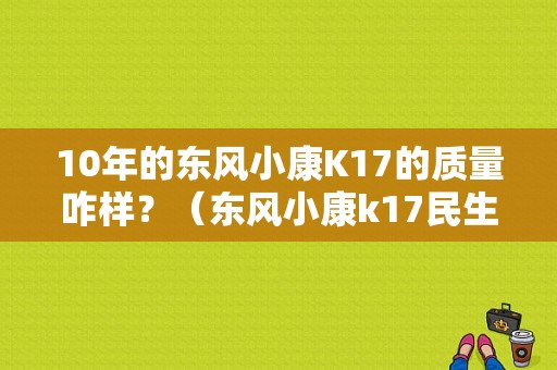 10年的东风小康K17的质量咋样？（东风小康k17民生版）-图1