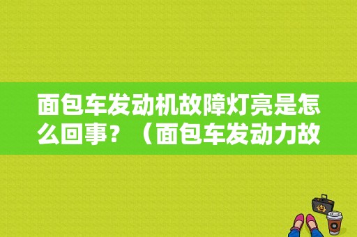 面包车发动机故障灯亮是怎么回事？（面包车发动力故障灯）-图1