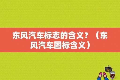 东风汽车标志的含义？（东风汽车图标含义）-图1