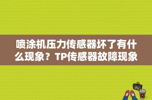 喷涂机压力传感器坏了有什么现象？TP传感器故障现象-图1