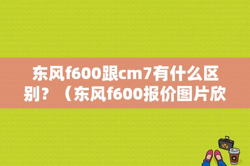 东风f600跟cm7有什么区别？（东风f600报价图片欣赏）-图1