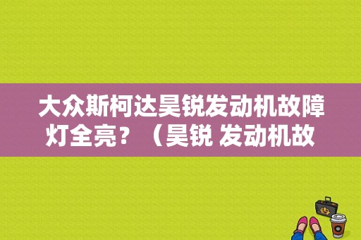 大众斯柯达昊锐发动机故障灯全亮？（昊锐 发动机故障）-图1