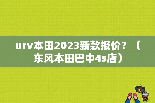 urv本田2023新款报价？（东风本田巴中4s店）
