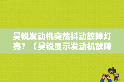 昊锐发动机突然抖动故障灯亮？（昊锐显示发动机故障）-图1