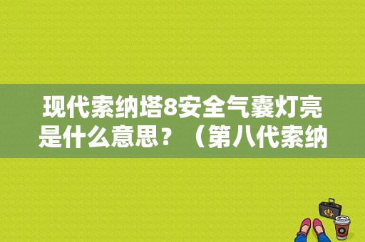 现代索纳塔8安全气囊灯亮是什么意思？（第八代索纳塔气囊故障灯亮了）-图1