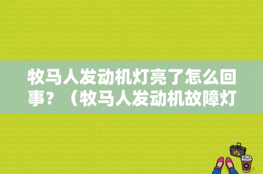 牧马人发动机灯亮了怎么回事？（牧马人发动机故障灯亮）-图1