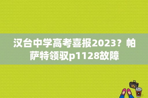 汉台中学高考喜报2023？帕萨特领驭p1128故障-图1