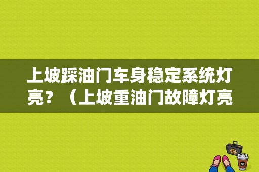 上坡踩油门车身稳定系统灯亮？（上坡重油门故障灯亮了）-图1