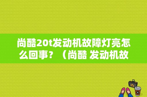 尚酷20t发动机故障灯亮怎么回事？（尚酷 发动机故障灯）-图1