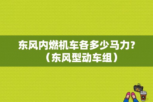 东风内燃机车各多少马力？（东风型动车组）-图1