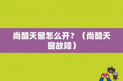 尚酷天窗怎么开？（尚酷天窗故障）-图1