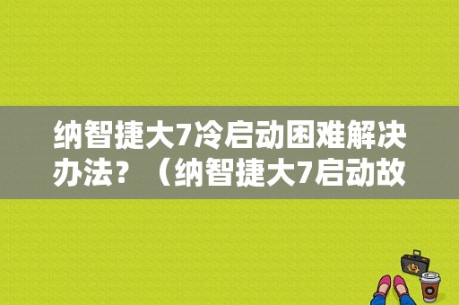 纳智捷大7冷启动困难解决办法？（纳智捷大7启动故障）-图1