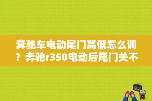 奔驰车电动尾门高低怎么调？奔驰r350电动后尾门关不上故障-图1