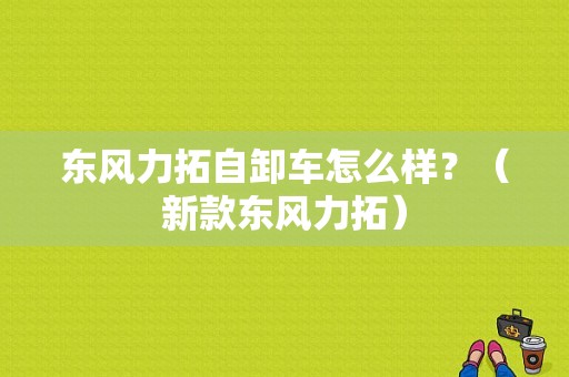 东风力拓自卸车怎么样？（新款东风力拓）-图1