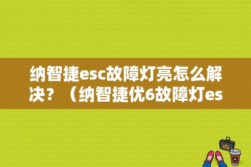 纳智捷esc故障灯亮怎么解决？（纳智捷优6故障灯esc）-图1