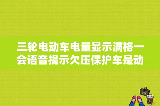 三轮电动车电量显示满格一会语音提示欠压保护车是动不了怎么救急？（高6电瓶故障）-图1