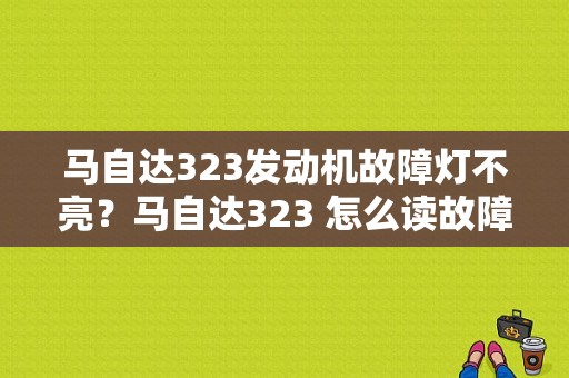 马自达323发动机故障灯不亮？马自达323 怎么读故障码-图1