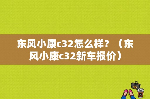 东风小康c32怎么样？（东风小康c32新车报价）-图1
