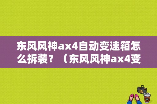 东风风神ax4自动变速箱怎么拆装？（东风风神ax4变速箱）-图1