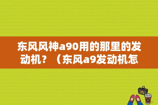 东风风神a90用的那里的发动机？（东风a9发动机怎么样）-图1