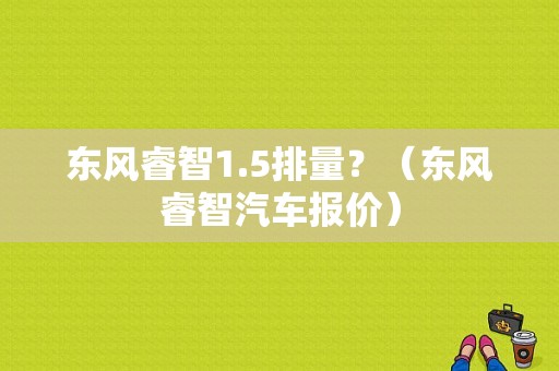 东风睿智1.5排量？（东风睿智汽车报价）-图1