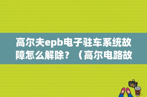高尔夫epb电子驻车系统故障怎么解除？（高尔电路故障）-图1