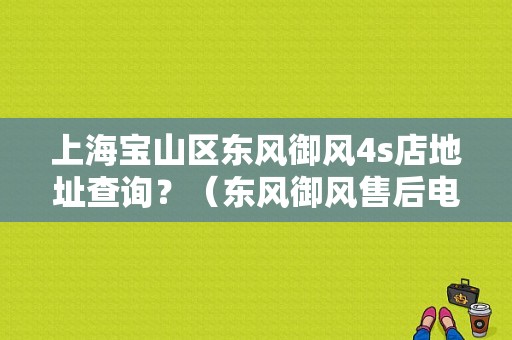 上海宝山区东风御风4s店地址查询？（东风御风售后电话）-图1