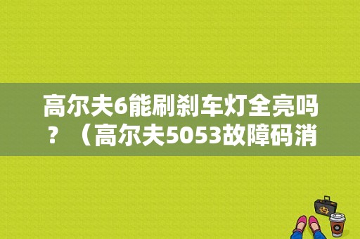 高尔夫6能刷刹车灯全亮吗？（高尔夫5053故障码消除）-图1