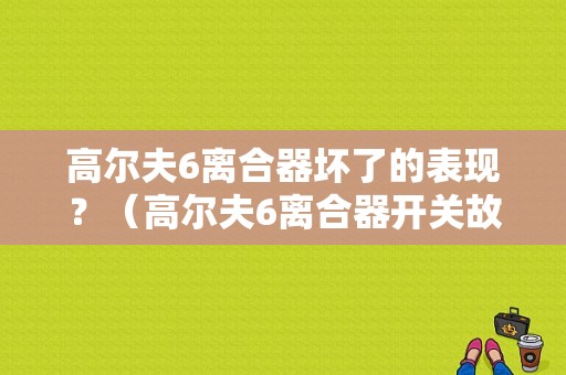 高尔夫6离合器坏了的表现？（高尔夫6离合器开关故障）-图1