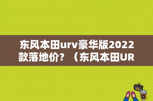 东风本田urv豪华版2022款落地价？（东风本田URV豪华版）-图1