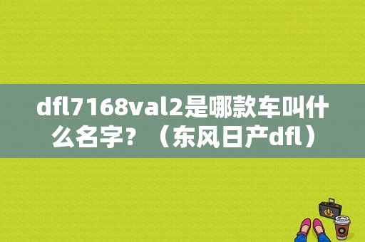 dfl7168val2是哪款车叫什么名字？（东风日产dfl）-图1