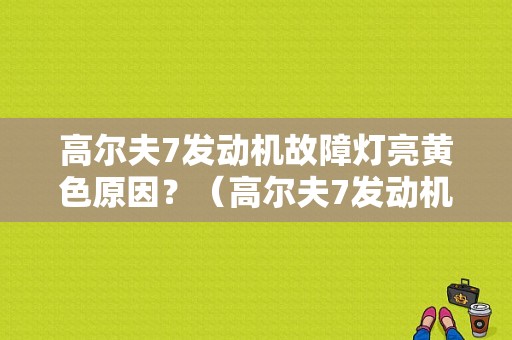 高尔夫7发动机故障灯亮黄色原因？（高尔夫7发动机故障）-图1