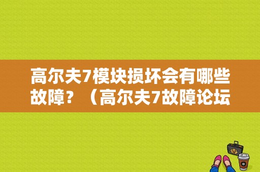 高尔夫7模块损坏会有哪些故障？（高尔夫7故障论坛）-图1