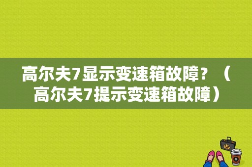 高尔夫7显示变速箱故障？（高尔夫7提示变速箱故障）-图1