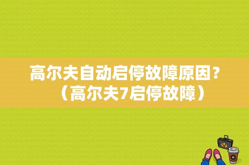 高尔夫自动启停故障原因？（高尔夫7启停故障）-图1