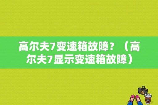 高尔夫7变速箱故障？（高尔夫7显示变速箱故障）-图1