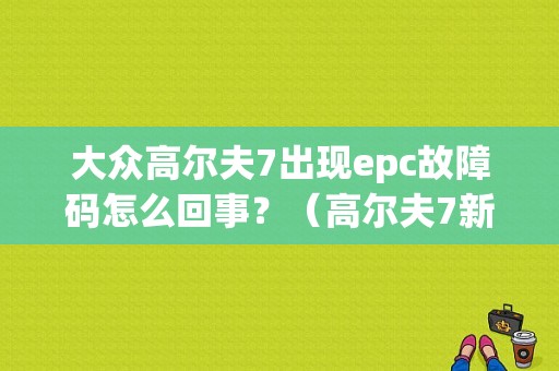 大众高尔夫7出现epc故障码怎么回事？（高尔夫7新车故障码）-图1