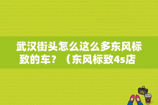 武汉街头怎么这么多东风标致的车？（东风标致4s店 武汉）-图1