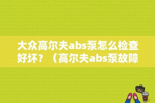 大众高尔夫abs泵怎么检查好坏？（高尔夫abs泵故障）-图1