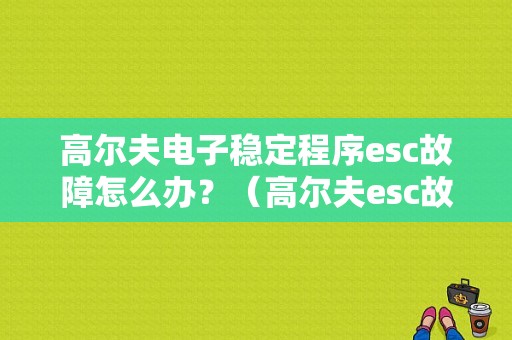高尔夫电子稳定程序esc故障怎么办？（高尔夫esc故障不能启动）-图1
