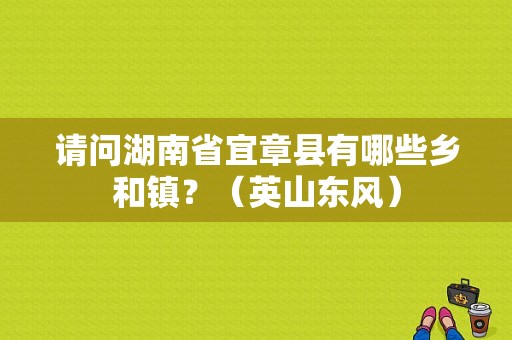 请问湖南省宜章县有哪些乡和镇？（英山东风）
