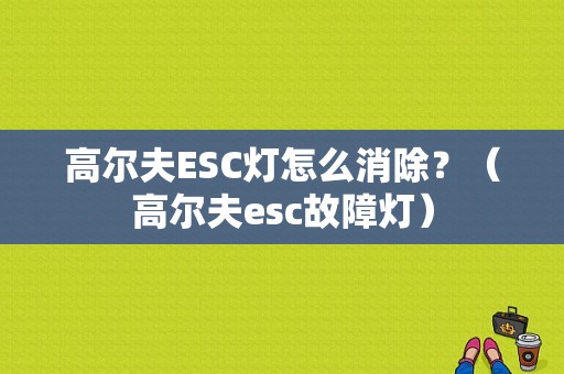 高尔夫ESC灯怎么消除？（高尔夫esc故障灯）-图1