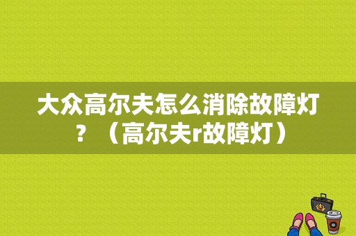 大众高尔夫怎么消除故障灯？（高尔夫r故障灯）-图1