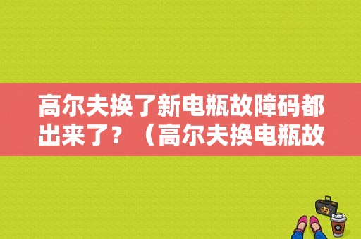 高尔夫换了新电瓶故障码都出来了？（高尔夫换电瓶故障灯）-图1